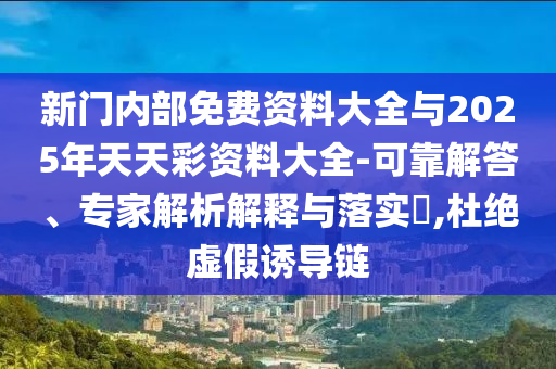 新門(mén)內(nèi)部免費(fèi)資料大全與2025年天天彩資料大全-可靠解答、專家解析解釋與落實(shí)?,杜絕虛假誘導(dǎo)鏈