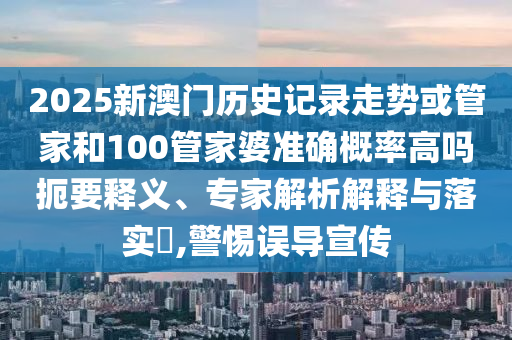 2025新澳門(mén)歷史記錄走勢(shì)或管家和100管家婆準(zhǔn)確概率高嗎扼要釋義、專(zhuān)家解析解釋與落實(shí)?,警惕誤導(dǎo)宣傳