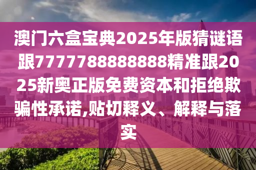 澳門六盒寶典2025年版猜謎語跟7777788888888精準跟2025新奧正版免費資本和拒絕欺騙性承諾,貼切釋義、解釋與落實