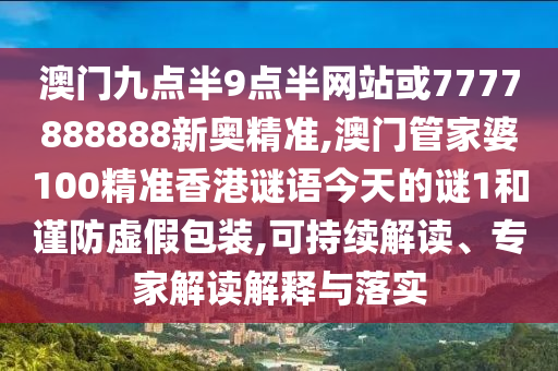 澳門九點半9點半網(wǎng)站或7777888888新奧精準,澳門管家婆100精準香港謎語今天的謎1和謹防虛假包裝,可持續(xù)解讀、專家解讀解釋與落實