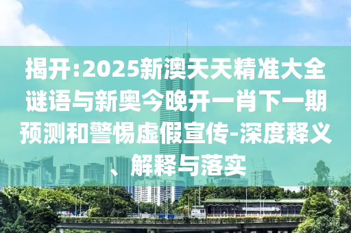 揭開:2025新澳天天精準大全謎語與新奧今晚開一肖下一期預(yù)測和警惕虛假宣傳-深度釋義、解釋與落實
