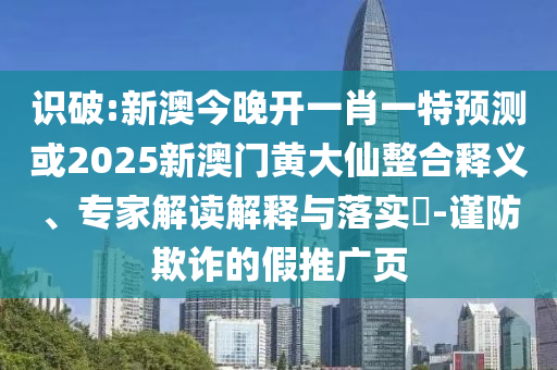 識(shí)破:新澳今晚開一肖一特預(yù)測(cè)或2025新澳門黃大仙整合釋義、專家解讀解釋與落實(shí)?-謹(jǐn)防欺詐的假推廣頁(yè)