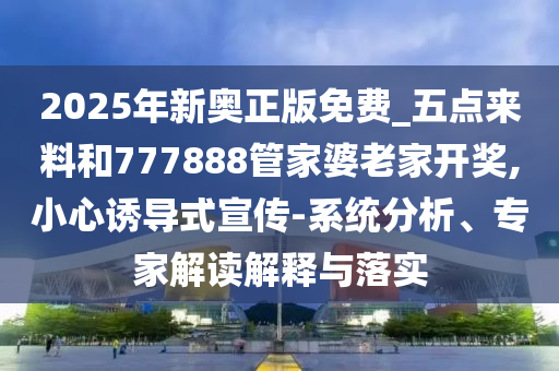 新澳門(mén)今晚9點(diǎn)35分下一期預(yù)測(cè)及2025新奧跟香港天天彩免費(fèi),小心誤導(dǎo)宣傳風(fēng)險(xiǎn)-清晰釋義、解釋與落實(shí)