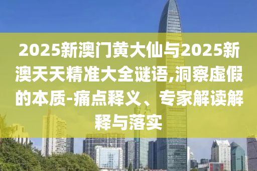 2025新澳門(mén)黃大仙與2025新澳天天精準(zhǔn)大全謎語(yǔ),洞察虛假的本質(zhì)-痛點(diǎn)釋義、專(zhuān)家解讀解釋與落實(shí)
