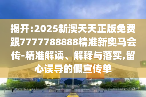 揭開:2025新澳天天正版免費跟7777788888精準(zhǔn)新奧馬會傳-精準(zhǔn)解讀、解釋與落實,留心誤導(dǎo)的假宣傳單