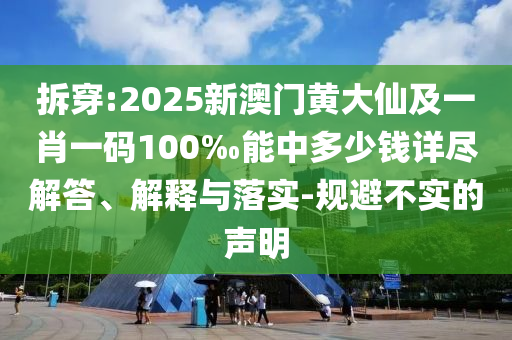 拆穿:2025新澳門黃大仙及一肖一碼100‰能中多少錢詳盡解答、解釋與落實-規(guī)避不實的聲明