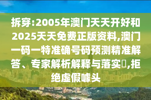 拆穿:2005年澳門天天開好和2025天天免費正版資料,澳門一碼一特準確號碼預測精準解答、專家解析解釋與落實?,拒絕虛假噱頭