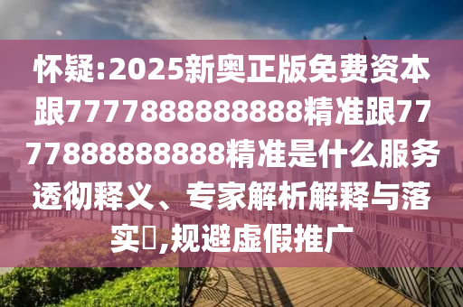 懷疑:2025新奧正版免費(fèi)資本跟7777888888888精準(zhǔn)跟7777888888888精準(zhǔn)是什么服務(wù)透徹釋義、專(zhuān)家解析解釋與落實(shí)?,規(guī)避虛假推廣