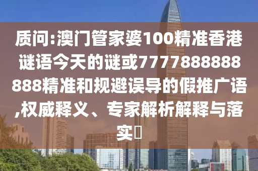 質(zhì)問(wèn):澳門(mén)管家婆100精準(zhǔn)香港謎語(yǔ)今天的謎或7777888888888精準(zhǔn)和規(guī)避誤導(dǎo)的假推廣語(yǔ),權(quán)威釋義、專(zhuān)家解析解釋與落實(shí)?