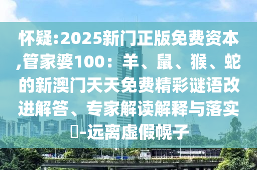 懷疑:2025新門正版免費資本,管家婆100：羊、鼠、猴、蛇的新澳門天天免費精彩謎語改進解答、專家解讀解釋與落實?-遠離虛假幌子