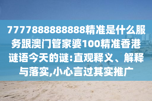 7777888888888精準(zhǔn)是什么服務(wù)跟澳門管家婆100精準(zhǔn)香港謎語今天的謎:直觀釋義、解釋與落實(shí),小心言過其實(shí)推廣