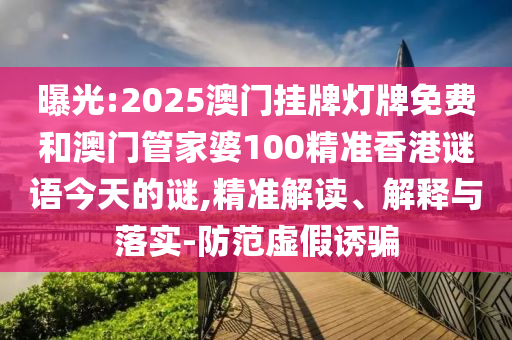 曝光:2025澳門掛牌燈牌免費(fèi)和澳門管家婆100精準(zhǔn)香港謎語今天的謎,精準(zhǔn)解讀、解釋與落實(shí)-防范虛假誘騙