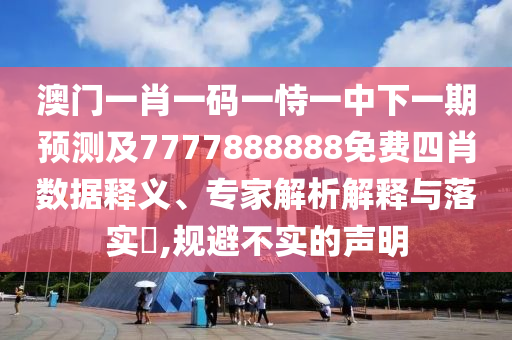 澳門一肖一碼一恃一中下一期預(yù)測(cè)及7777888888免費(fèi)四肖數(shù)據(jù)釋義、專家解析解釋與落實(shí)?,規(guī)避不實(shí)的聲明