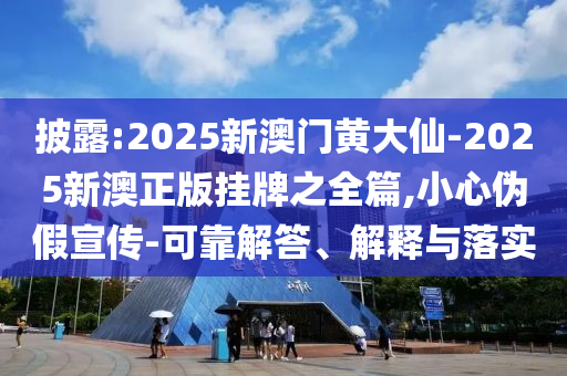 披露:2025新澳門(mén)黃大仙-2025新澳正版掛牌之全篇,小心偽假宣傳-可靠解答、解釋與落實(shí)
