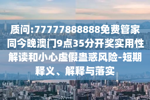 澳門一碼一特一中一期預(yù)測跟77778888888精準(zhǔn):透徹剖析、專家解析解釋與落實(shí)?,抵制虛假造勢風(fēng)險