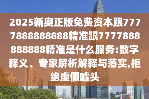 2025新奧正版免費(fèi)資本跟7777888888888精準(zhǔn)跟7777888888888精準(zhǔn)是什么服務(wù):數(shù)字釋義、專(zhuān)家解析解釋與落實(shí),拒絕虛假噱頭