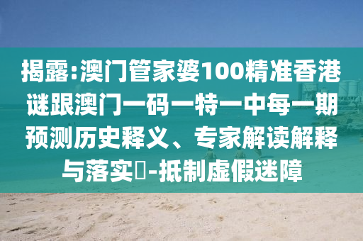揭露:澳門管家婆100精準(zhǔn)香港謎跟澳門一碼一特一中每一期預(yù)測歷史釋義、專家解讀解釋與落實(shí)?-抵制虛假迷障